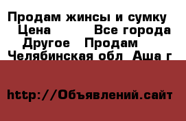 Продам жинсы и сумку  › Цена ­ 800 - Все города Другое » Продам   . Челябинская обл.,Аша г.